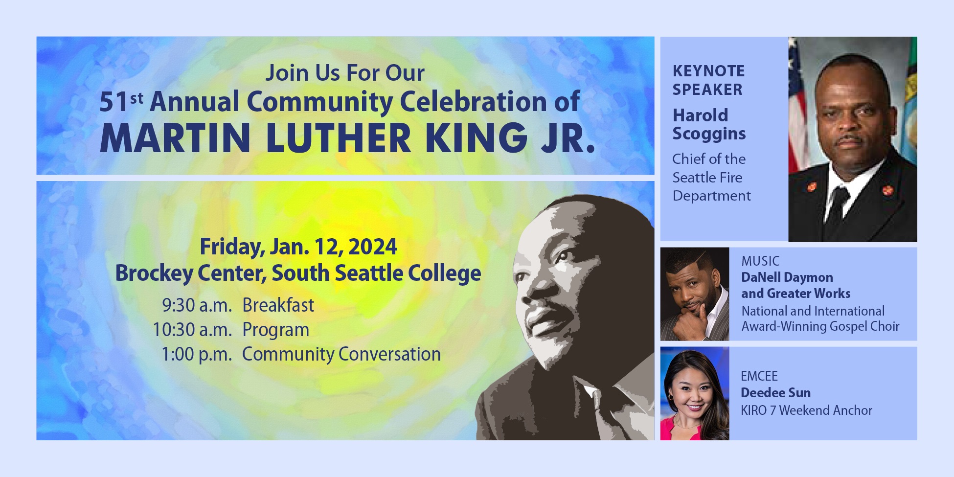 Join us for our 51st annual Martin Luther King Jr. celebration, Friday, Jan. 12, 2024 at Brockey Center, South Seattle College. 9:30 a.m. Breakfast, 10:30 a.m. program, 1 p.m. Conversation. Keynote: Harold Scroggins; Music: Danell Daymon & Greater Worksl